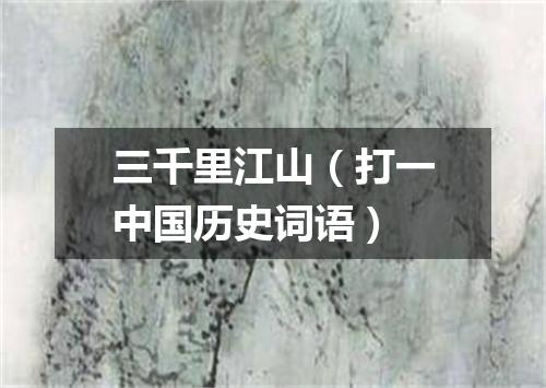 三千里江山（打一中国历史词语）