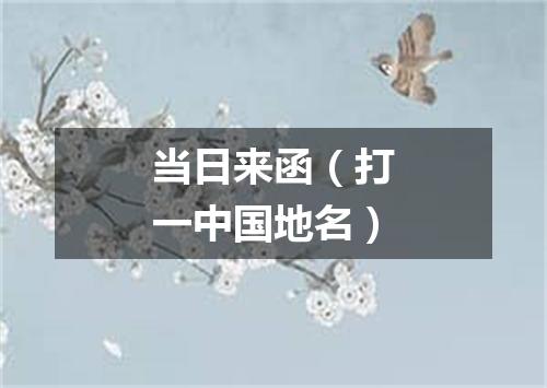 当日来函（打一中国地名）