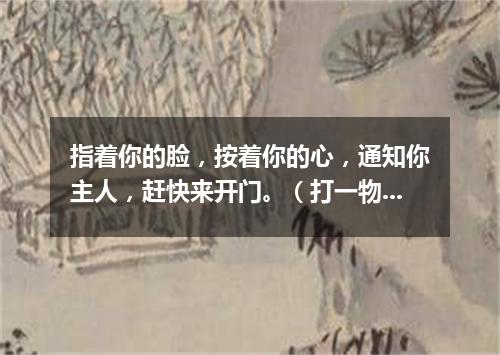 指着你的脸，按着你的心，通知你主人，赶快来开门。（打一物）