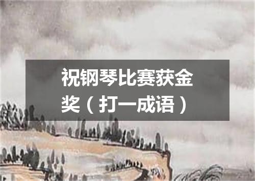 祝钢琴比赛获金奖（打一成语）