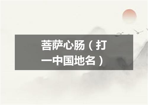 菩萨心肠（打一中国地名）