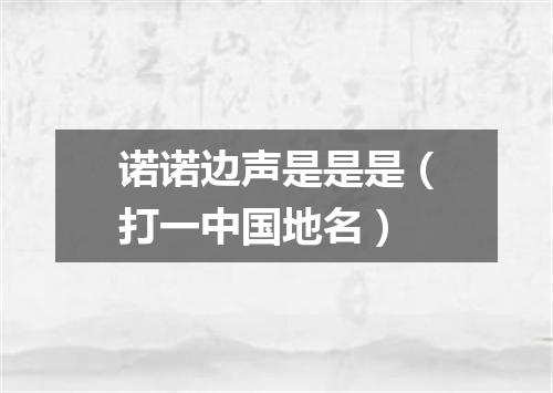 诺诺边声是是是（打一中国地名）