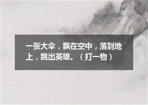 一张大伞，飘在空中，落到地上，跳出英雄。（打一物）