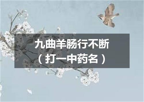 九曲羊肠行不断（打一中药名）