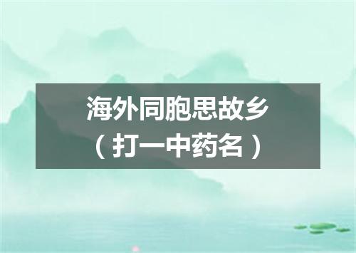 海外同胞思故乡（打一中药名）