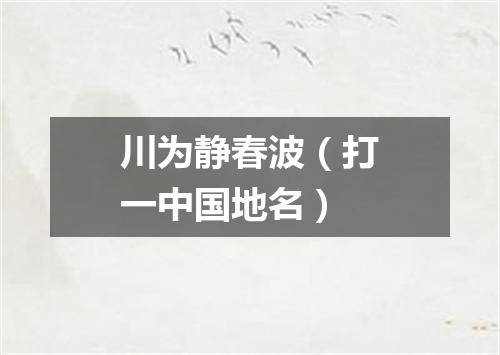 川为静春波（打一中国地名）