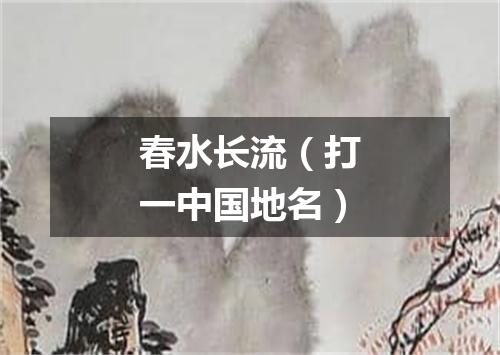 春水长流（打一中国地名）