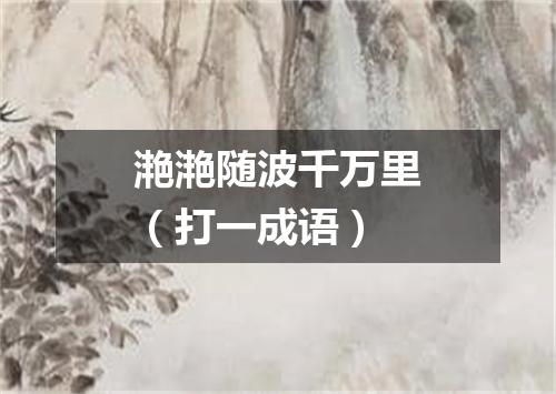 滟滟随波千万里（打一成语）