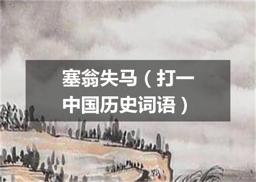 塞翁失马（打一中国历史词语）