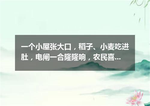 一个小屋张大口，稻子、小麦吃进肚，电闸一合隆隆响，农民喜看落珍珠。（打一农机用具）