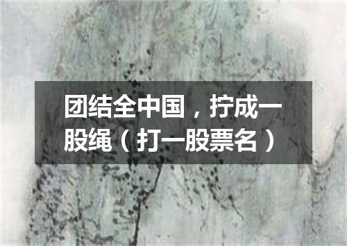 团结全中国，拧成一股绳（打一股票名）