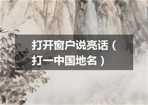 打开窗户说亮话（打一中国地名）