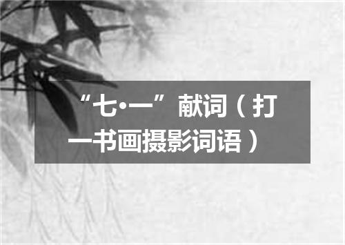 “七·一”献词（打一书画摄影词语）