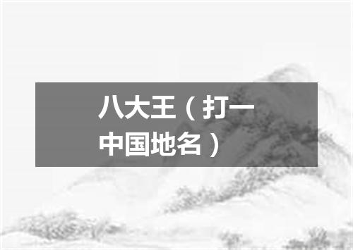 八大王（打一中国地名）