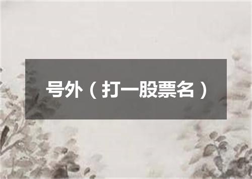 号外（打一股票名）