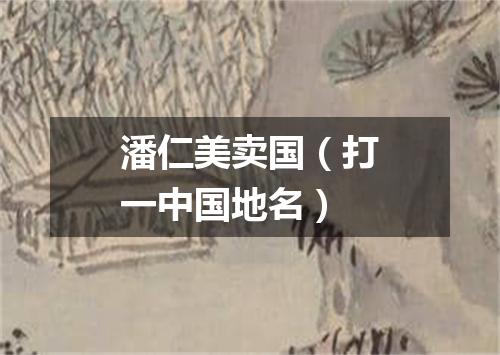 潘仁美卖国（打一中国地名）