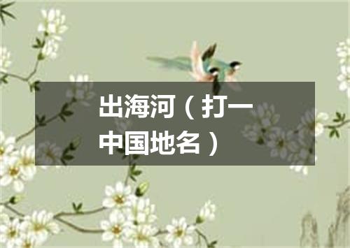 出海河（打一中国地名）