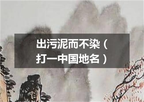 出污泥而不染（打一中国地名）