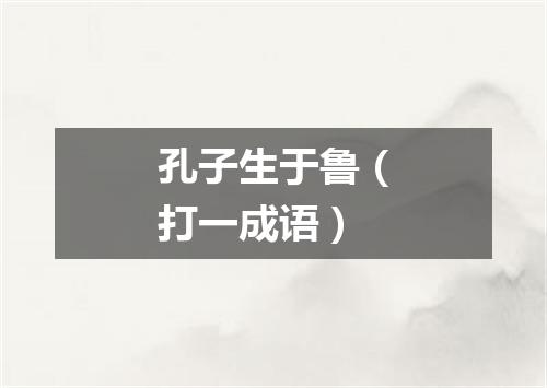 孔子生于鲁（打一成语）