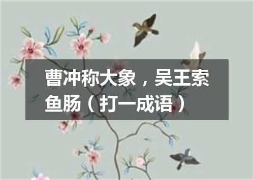 曹冲称大象，吴王索鱼肠（打一成语）