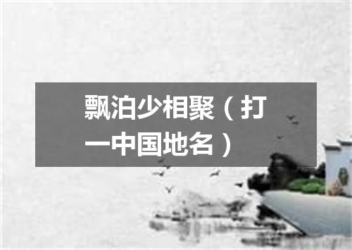 飘泊少相聚（打一中国地名）