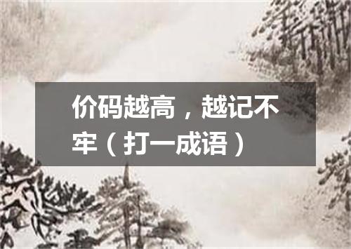 价码越高，越记不牢（打一成语）