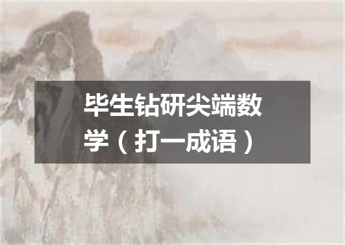 毕生钻研尖端数学（打一成语）