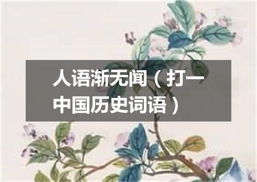人语渐无闻（打一中国历史词语）