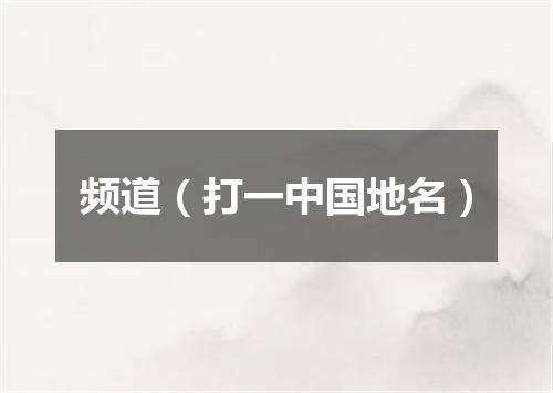 频道（打一中国地名）