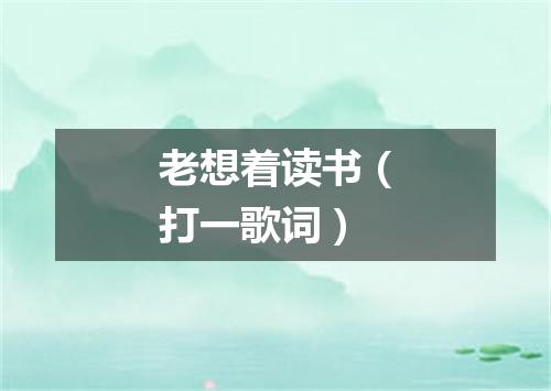 老想着读书（打一歌词）