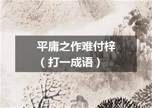 平庸之作难付梓（打一成语）