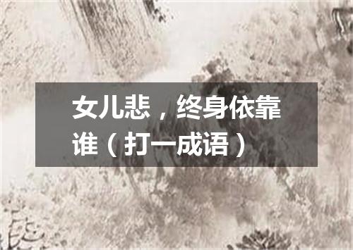 女儿悲，终身依靠谁（打一成语）