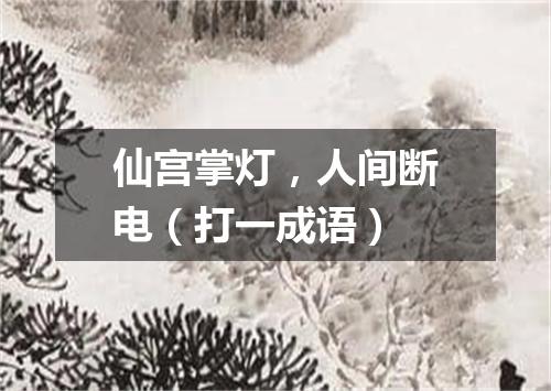 仙宫掌灯，人间断电（打一成语）