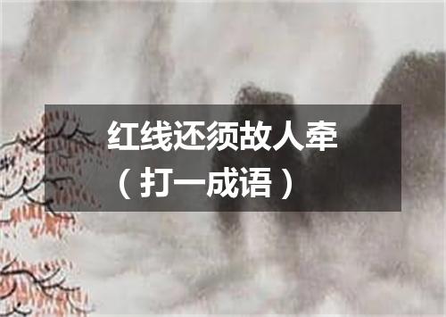 红线还须故人牵（打一成语）