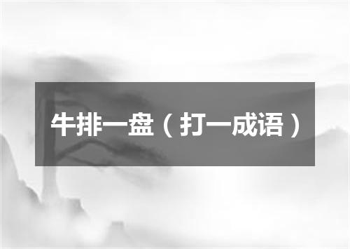 牛排一盘（打一成语）