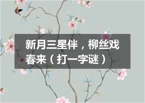新月三星伴，柳丝戏春来（打一字谜）