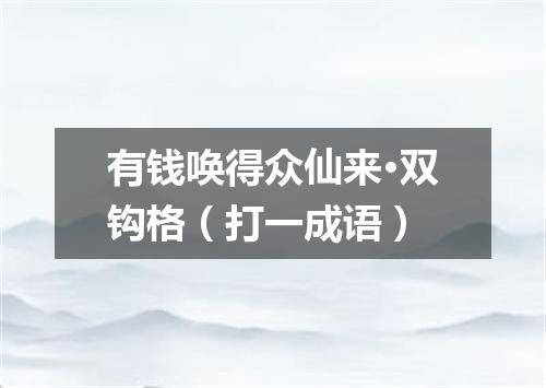 有钱唤得众仙来·双钩格（打一成语）