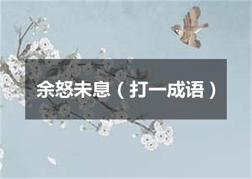 余怒未息（打一成语）