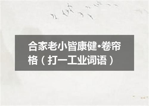 合家老小皆康健·卷帘格（打一工业词语）