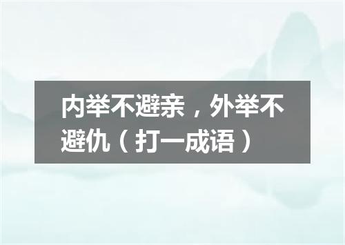 内举不避亲，外举不避仇（打一成语）