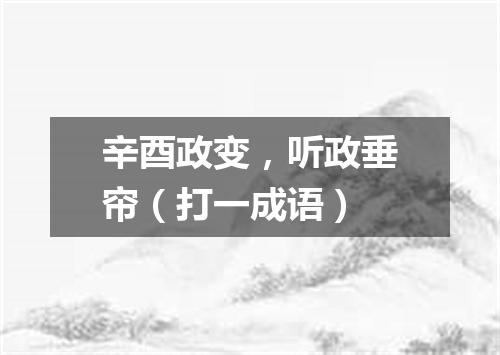 辛酉政变，听政垂帘（打一成语）