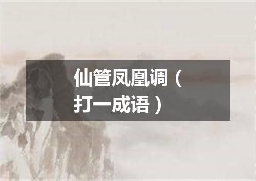 仙管凤凰调（打一成语）