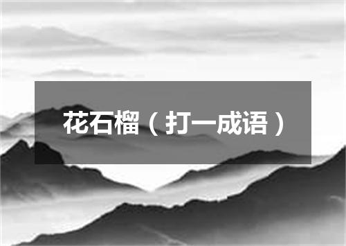 花石榴（打一成语）