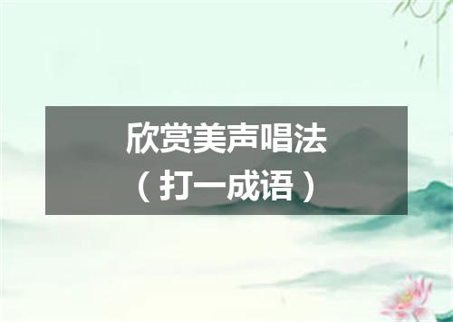 欣赏美声唱法（打一成语）