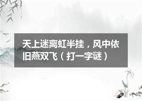 天上迷离虹半挂，风中依旧燕双飞（打一字谜）