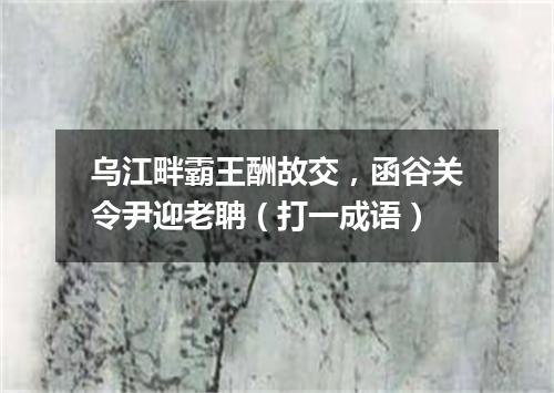 乌江畔霸王酬故交，函谷关令尹迎老聃（打一成语）