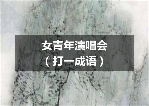女青年演唱会（打一成语）