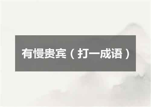 有慢贵宾（打一成语）