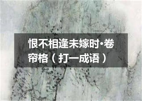 恨不相逢未嫁时·卷帘格（打一成语）