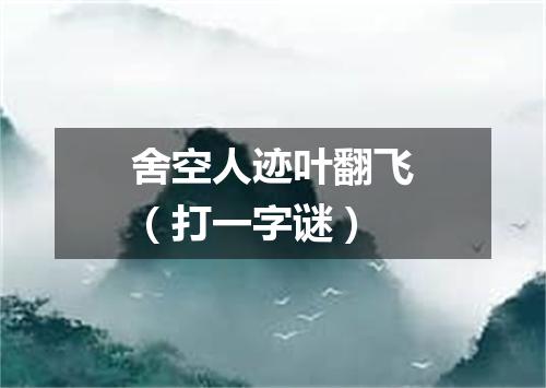 舍空人迹叶翻飞（打一字谜）